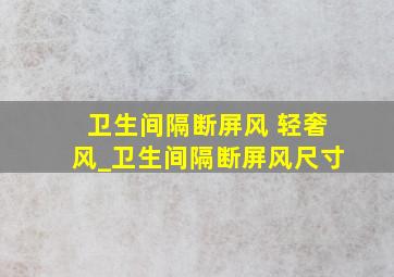 卫生间隔断屏风 轻奢风_卫生间隔断屏风尺寸